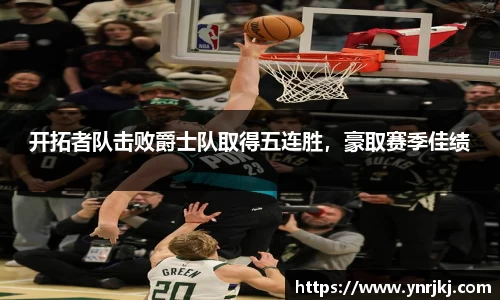 开拓者队击败爵士队取得五连胜，豪取赛季佳绩